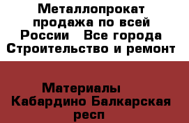 Металлопрокат продажа по всей России - Все города Строительство и ремонт » Материалы   . Кабардино-Балкарская респ.